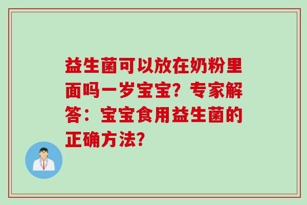 益生菌可以放在奶粉里面吗一岁宝宝？专家解答：宝宝食用益生菌的正确方法？