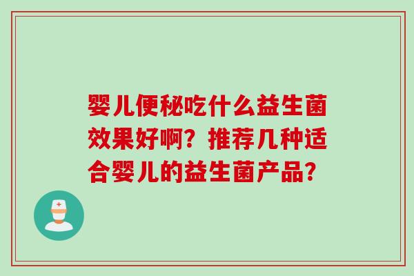 婴儿吃什么益生菌效果好啊？推荐几种适合婴儿的益生菌产品？