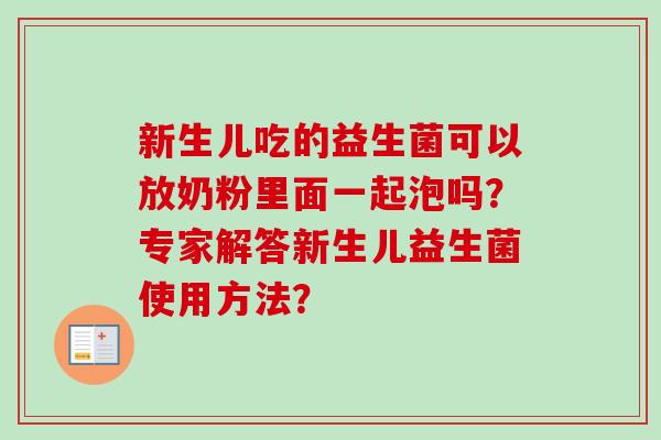 新生儿吃的益生菌可以放奶粉里面一起泡吗?专家解答新生儿益生菌使用方法? 新生儿吃的益生菌可以放奶粉里面一起泡吗?专家解答新生儿益生菌使用方法?