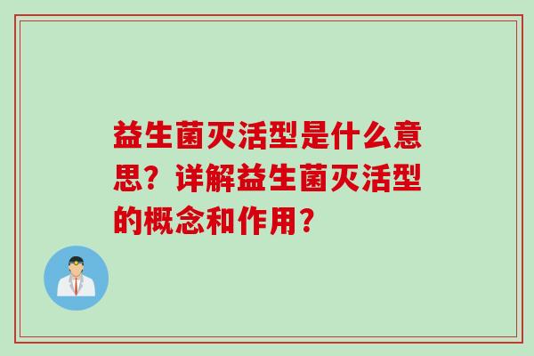 益生菌灭活型是什么意思?详解益生菌灭活型的概念和作用? 益生菌灭活型是什么意思?详解益生菌灭活型的概念和作用?