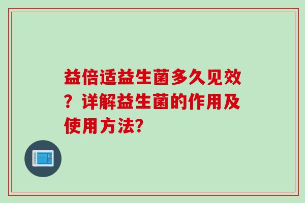益倍适益生菌多久见效？详解益生菌的作用及使用方法？