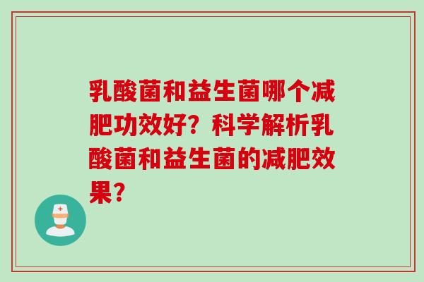 乳酸菌和益生菌哪个功效好?科学解析乳酸菌和益生菌的效果? 乳酸菌和益生菌哪个功效好?科学解析乳酸菌和益生菌的效果?