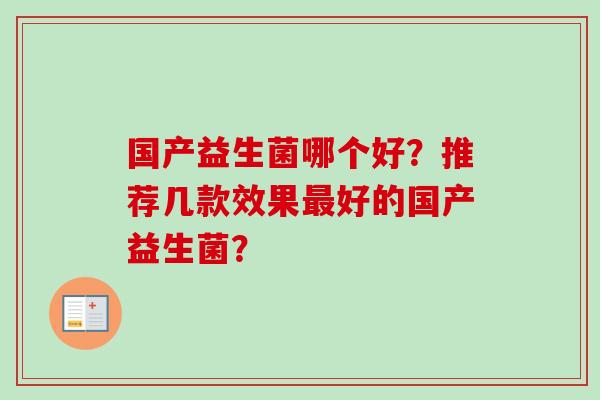 国产益生菌哪个好?推荐几款效果好的国产益生菌? 国产益生菌哪个好?推荐几款效果好的国产益生菌?