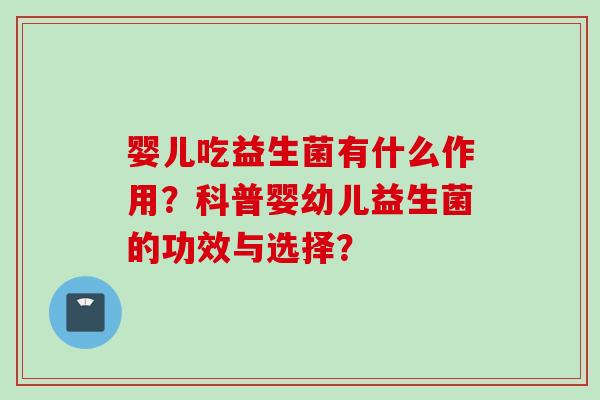 婴儿吃益生菌有什么作用?科普婴幼儿益生菌的功效与选择? 婴儿吃益生菌有什么作用?科普婴幼儿益生菌的功效与选择?