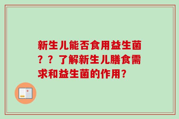 新生儿能否食用益生菌？？了解新生儿膳食需求和益生菌的作用？
