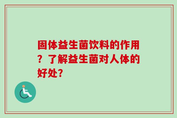 固体益生菌饮料的作用?了解益生菌对人体的好处? 固体益生菌饮料的作用?了解益生菌对人体的好处?