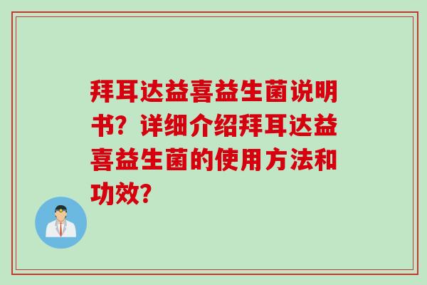 拜耳达益喜益生菌说明书?详细介绍拜耳达益喜益生菌的使用方法和功效? 拜耳达益喜益生菌说明书?详细介绍拜耳达益喜益生菌的使用方法和功效?