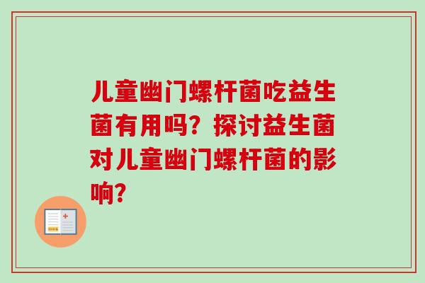儿童幽门螺杆菌吃益生菌有用吗?探讨益生菌对儿童幽门螺杆菌的影响? 儿童幽门螺杆菌吃益生菌有用吗?探讨益生菌对儿童幽门螺杆菌的影响?