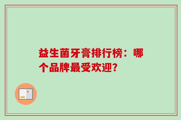 益生菌牙膏排行榜:哪个品牌受欢迎? 益生菌牙膏排行榜:哪个品牌受欢迎?