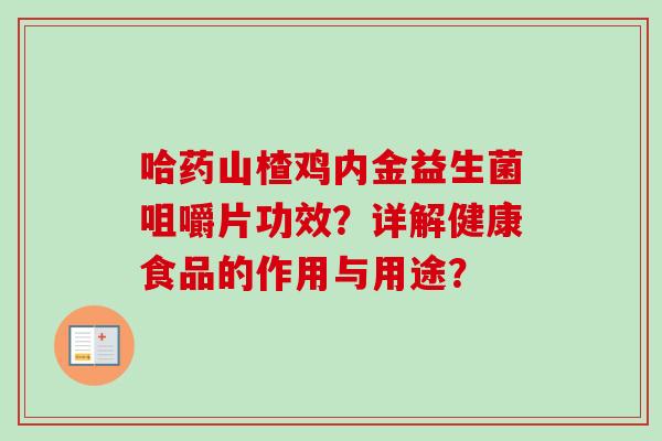 哈药山楂鸡内金益生菌咀嚼片功效?详解健康食品的作用与用途? 哈药山楂鸡内金益生菌咀嚼片功效?详解健康食品的作用与用途?