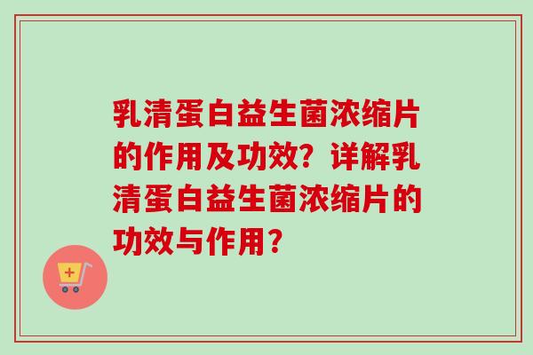 乳清蛋白益生菌浓缩片的作用及功效?详解乳清蛋白益生菌浓缩片的功效与作用? 乳清蛋白益生菌浓缩片的作用及功效?详解乳清蛋白益生菌浓缩片的功效与作用?