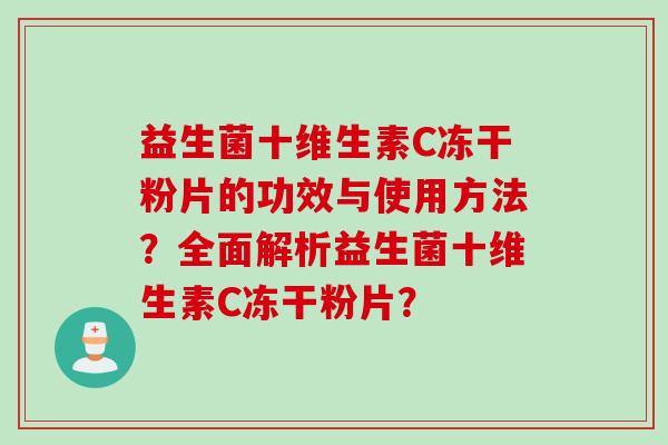 益生菌十维生素C冻干粉片的功效与使用方法?全面解析益生菌十维生素C冻干粉片? 益生菌十维生素C冻干粉片的功效与使用方法?全面解析益生菌十维生素C冻干粉片?