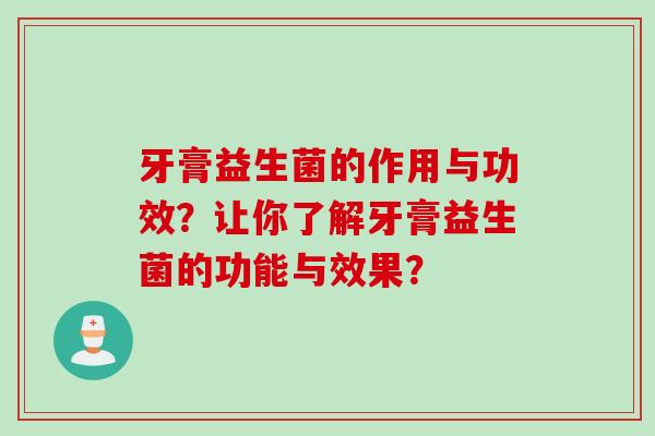 牙膏益生菌的作用与功效?让你了解牙膏益生菌的功能与效果? 牙膏益生菌的作用与功效?让你了解牙膏益生菌的功能与效果?