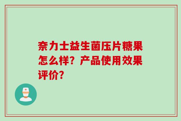 奈力士益生菌压片糖果怎么样?产品使用效果评价? 奈力士益生菌压片糖果怎么样?产品使用效果评价?