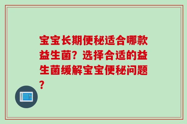 宝宝长期适合哪款益生菌？选择合适的益生菌缓解宝宝问题？