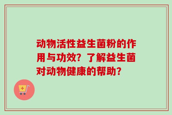 动物活性益生菌粉的作用与功效?了解益生菌对动物健康的帮助? 动物活性益生菌粉的作用与功效?了解益生菌对动物健康的帮助?
