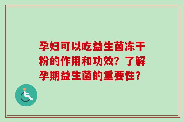 孕妇可以吃益生菌冻干粉的作用和功效？了解孕期益生菌的重要性？