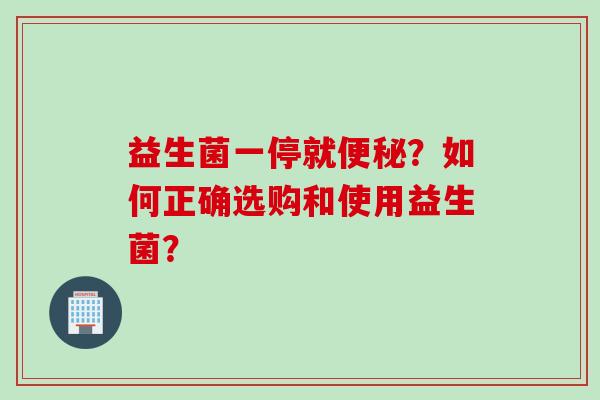 益生菌一停就？如何正确选购和使用益生菌？