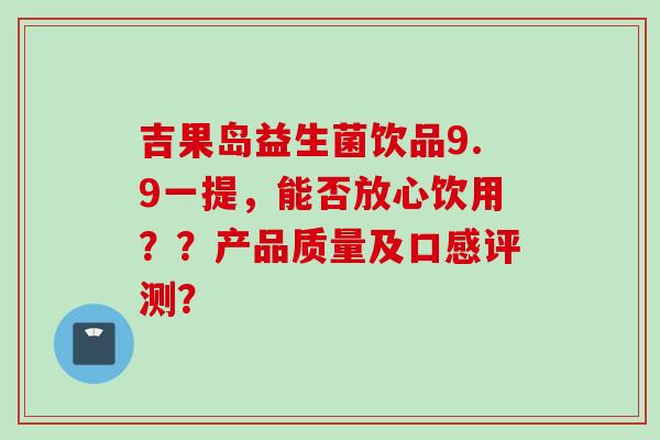 吉果岛益生菌饮品9.9一提,能否放心饮用??产品质量及口感评测? 吉果岛益生菌饮品9.9一提,能否放心饮用??产品质量及口感评测?