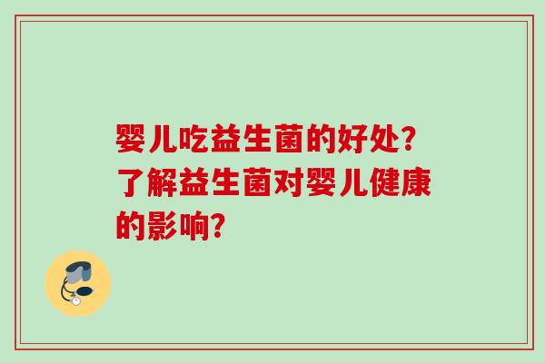 婴儿吃益生菌的好处?了解益生菌对婴儿健康的影响? 婴儿吃益生菌的好处?了解益生菌对婴儿健康的影响?