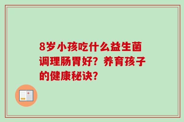8岁小孩吃什么益生菌调理肠胃好？养育孩子的健康秘诀？