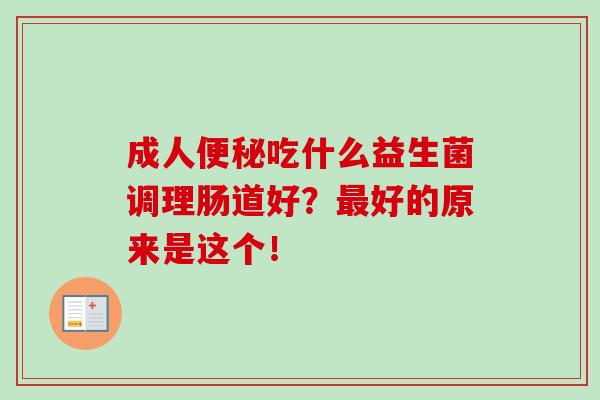 成人便秘吃什么益生菌调理肠道好？最好的原来是这个！
