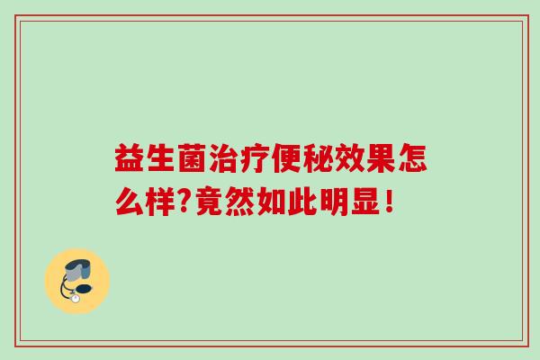益生菌治疗便秘效果怎么样?竟然如此明显！