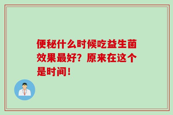 便秘什么时候吃益生菌效果最好？原来在这个是时间！