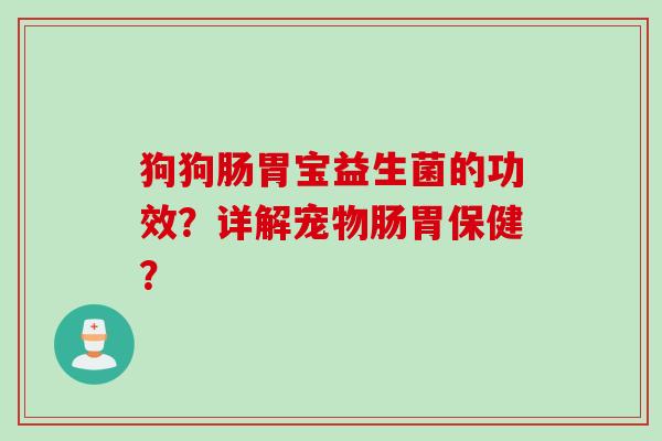 狗狗肠胃宝益生菌的功效?详解宠物肠胃保健? 狗狗肠胃宝益生菌的功效?详解宠物肠胃保健?