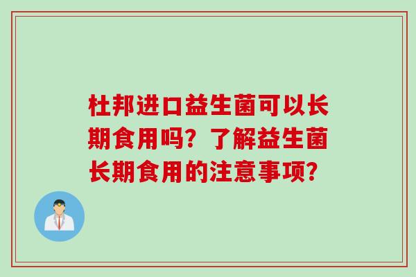 杜邦进口益生菌可以长期食用吗?了解益生菌长期食用的注意事项? 杜邦进口益生菌可以长期食用吗?了解益生菌长期食用的注意事项?