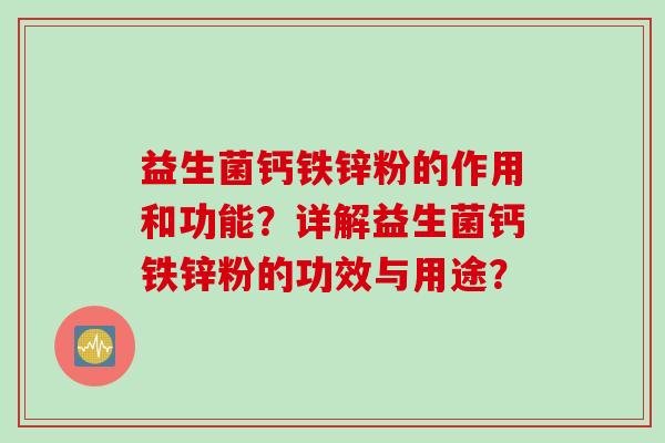 益生菌钙铁锌粉的作用和功能?详解益生菌钙铁锌粉的功效与用途? 益生菌钙铁锌粉的作用和功能?详解益生菌钙铁锌粉的功效与用途?