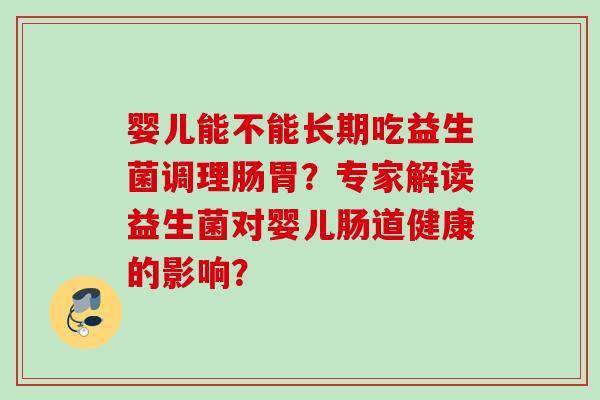 婴儿能不能长期吃益生菌调理肠胃？专家解读益生菌对婴儿肠道健康的影响？