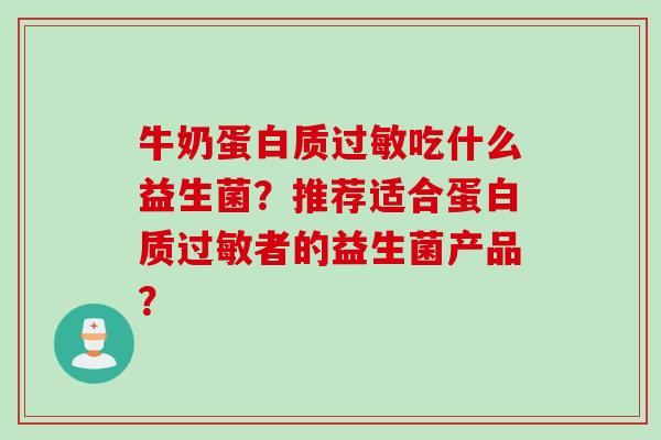 牛奶蛋白质吃什么益生菌？推荐适合蛋白质者的益生菌产品？