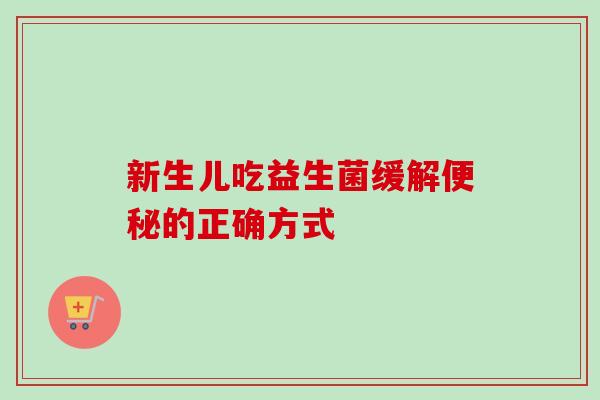 新生儿吃益生菌缓解的正确方式 新生儿吃益生菌缓解的正确方式