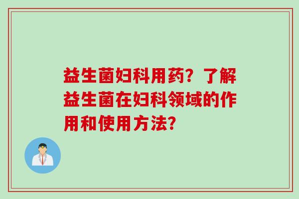 益生菌用药?了解益生菌在领域的作用和使用方法? 益生菌用药?了解益生菌在领域的作用和使用方法?