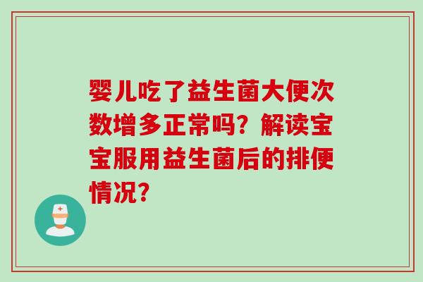 婴儿吃了益生菌大便次数增多正常吗？解读宝宝服用益生菌后的排便情况？