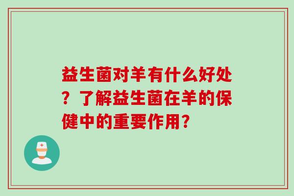 益生菌对羊有什么好处？了解益生菌在羊的保健中的重要作用？
