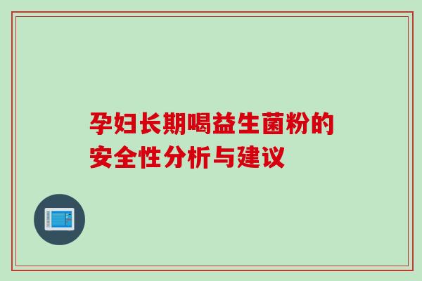 孕妇长期喝益生菌粉的安全性分析与建议 孕妇长期喝益生菌粉的安全性分析与建议