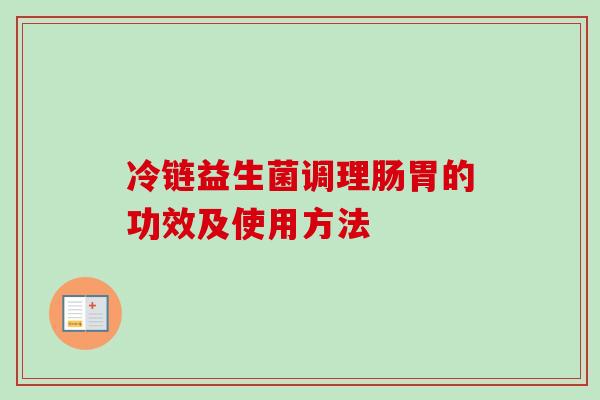 冷链益生菌调理肠胃的功效及使用方法 冷链益生菌调理肠胃的功效及使用方法