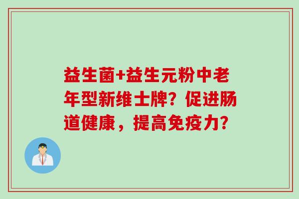 益生菌+益生元粉中老年型新维士牌？促进肠道健康，提高力？