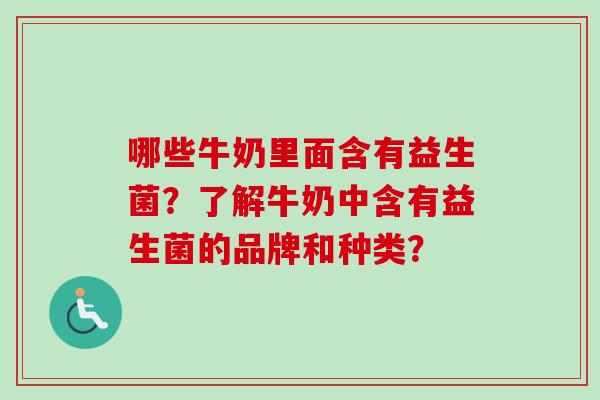 哪些牛奶里面含有益生菌？了解牛奶中含有益生菌的品牌和种类？