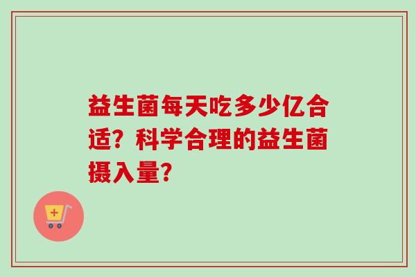 益生菌每天吃多少亿合适？科学合理的益生菌摄入量？