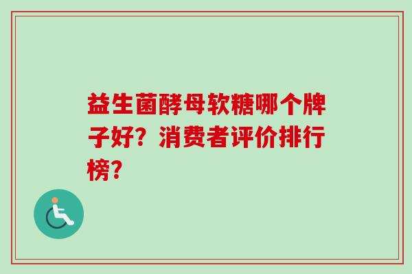 益生菌酵母软糖哪个牌子好？消费者评价排行榜？