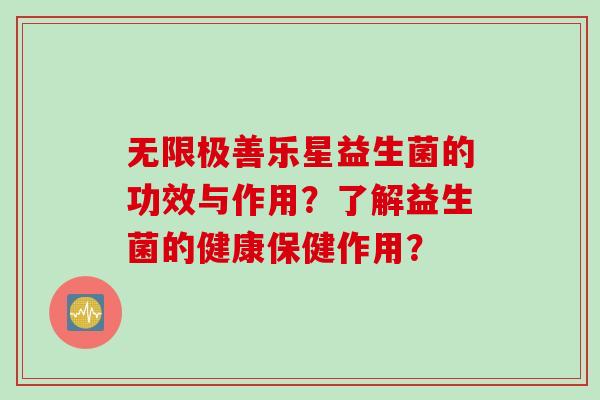 无限极善乐星益生菌的功效与作用？了解益生菌的健康保健作用？