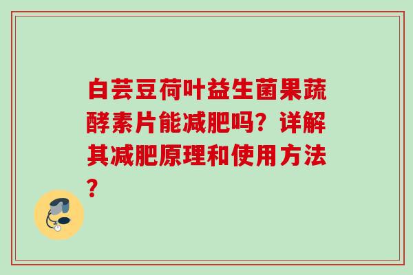 白芸豆荷叶益生菌果蔬酵素片能吗？详解其原理和使用方法？