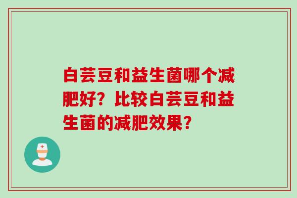 白芸豆和益生菌哪个减肥好？比较白芸豆和益生菌的减肥效果？