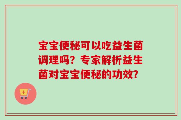 宝宝便秘可以吃益生菌调理吗？专家解析益生菌对宝宝便秘的功效？