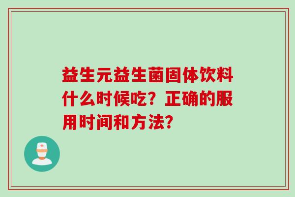 益生元益生菌固体饮料什么时候吃？正确的服用时间和方法？
