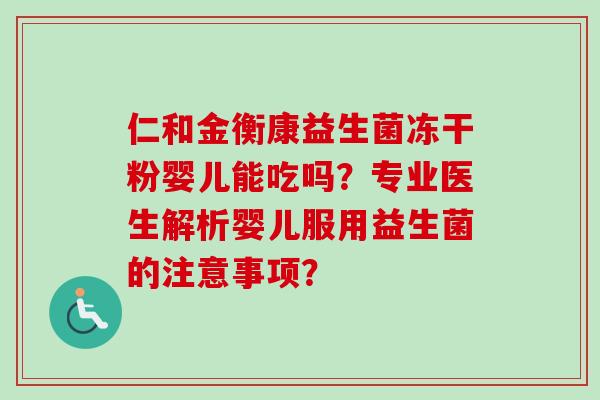 仁和金衡康益生菌冻干粉婴儿能吃吗?专业医生解析婴儿服用益生菌的注意事项? 仁和金衡康益生菌冻干粉婴儿能吃吗?专业医生解析婴儿服用益生菌的注意事项?