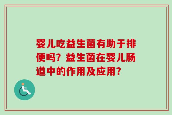 婴儿吃益生菌有助于排便吗？益生菌在婴儿肠道中的作用及应用？
